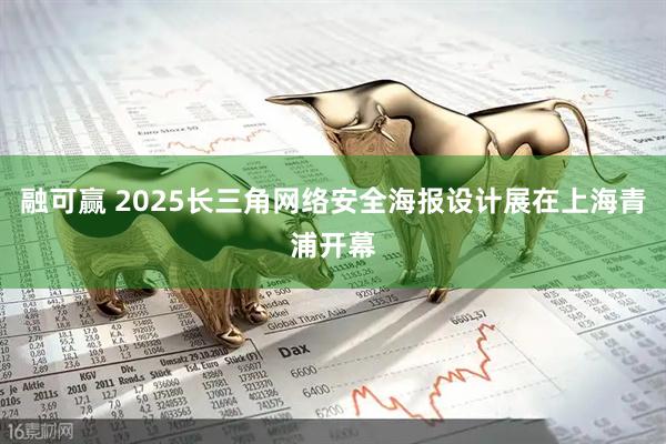 融可赢 2025长三角网络安全海报设计展在上海青浦开幕