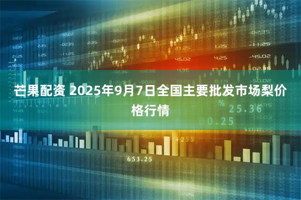 芒果配资 2025年9月7日全国主要批发市场梨价格行情