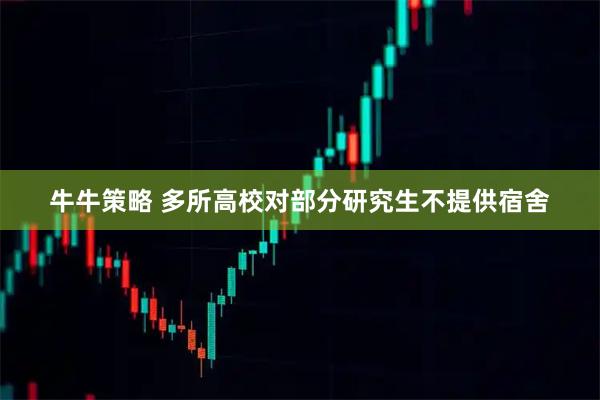牛牛策略 多所高校对部分研究生不提供宿舍