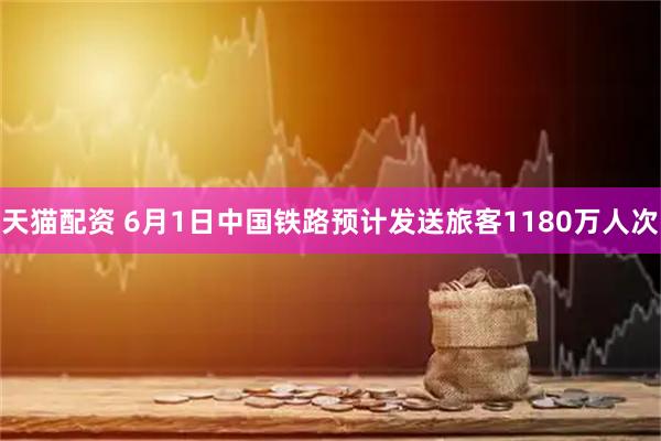 天猫配资 6月1日中国铁路预计发送旅客1180万人次