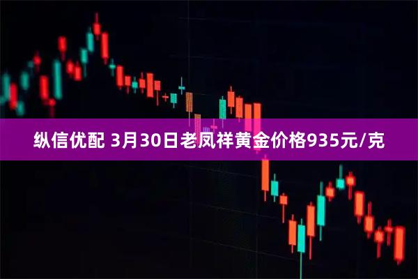 纵信优配 3月30日老凤祥黄金价格935元/克