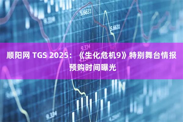 顺阳网 TGS 2025：《生化危机9》特别舞台情报 预购时间曝光