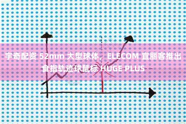 宇奇配资 52mm 大型球体，ELECOM 宜丽客推出食指轨迹球鼠标 HUGE PLUS