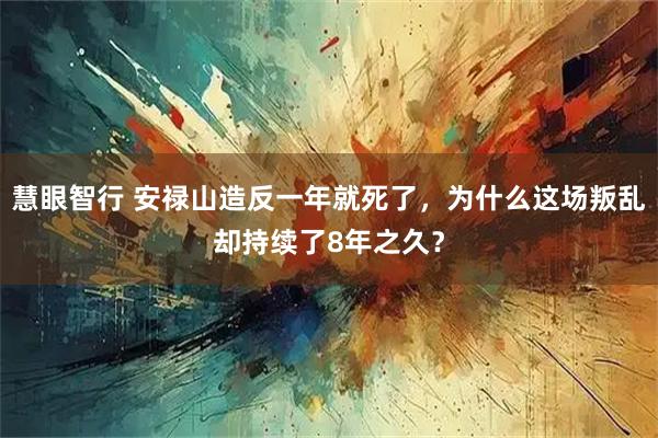 慧眼智行 安禄山造反一年就死了，为什么这场叛乱却持续了8年之久？
